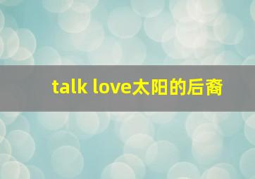 talk love太阳的后裔